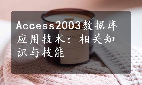 Access2003数据库应用技术：相关知识与技能