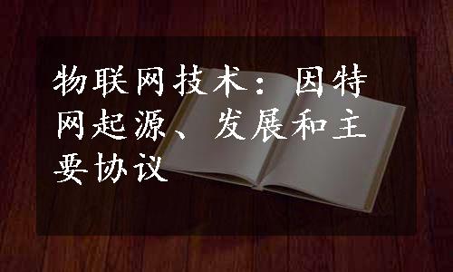 物联网技术：因特网起源、发展和主要协议