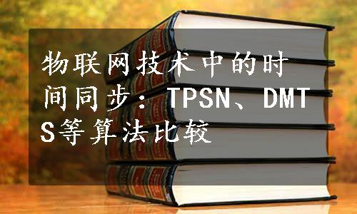 物联网技术中的时间同步：TPSN、DMTS等算法比较