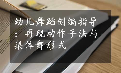 幼儿舞蹈创编指导：再现动作手法与集体舞形式