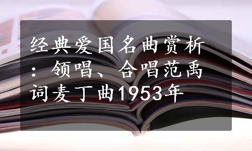 经典爱国名曲赏析：领唱、合唱范禹词麦丁曲1953年