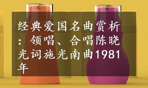 经典爱国名曲赏析：领唱、合唱陈晓光词施光南曲1981年