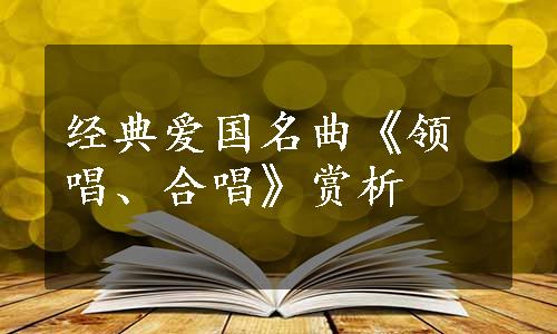 经典爱国名曲《领唱、合唱》赏析