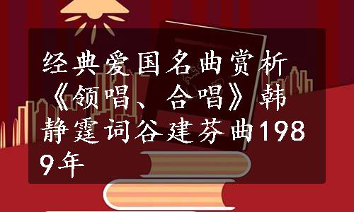 经典爱国名曲赏析《领唱、合唱》韩静霆词谷建芬曲1989年