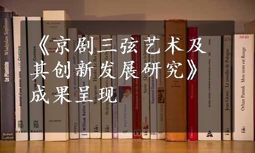 《京剧三弦艺术及其创新发展研究》成果呈现