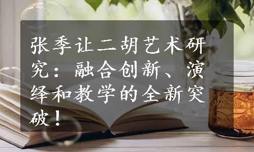 张季让二胡艺术研究：融合创新、演绎和教学的全新突破！