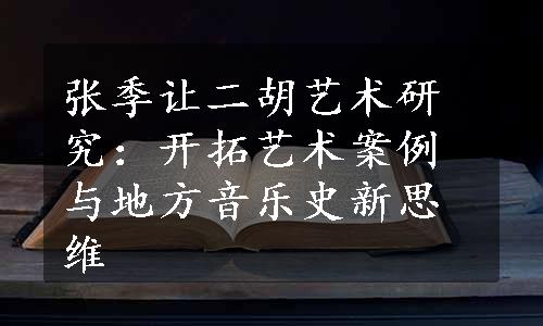 张季让二胡艺术研究：开拓艺术案例与地方音乐史新思维