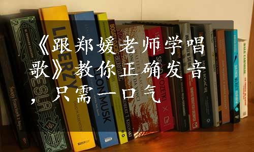 《跟郑媛老师学唱歌》教你正确发音，只需一口气