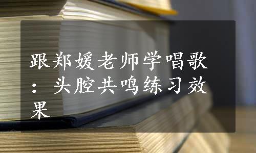 跟郑媛老师学唱歌：头腔共鸣练习效果