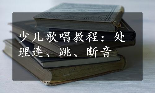 少儿歌唱教程：处理连、跳、断音