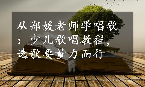 从郑媛老师学唱歌：少儿歌唱教程，选歌要量力而行