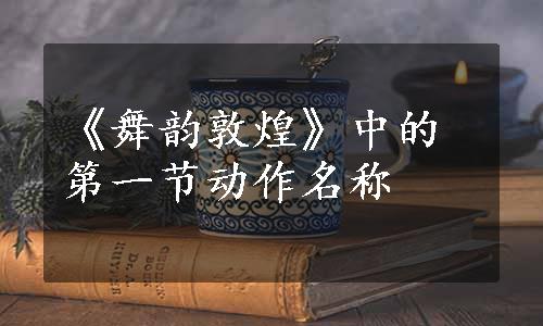 《舞韵敦煌》中的第一节动作名称