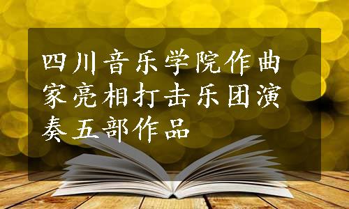 四川音乐学院作曲家亮相打击乐团演奏五部作品