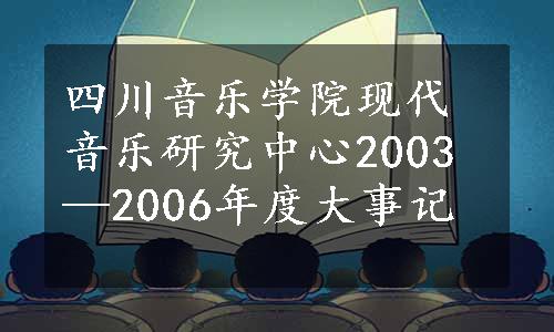 四川音乐学院现代音乐研究中心2003—2006年度大事记