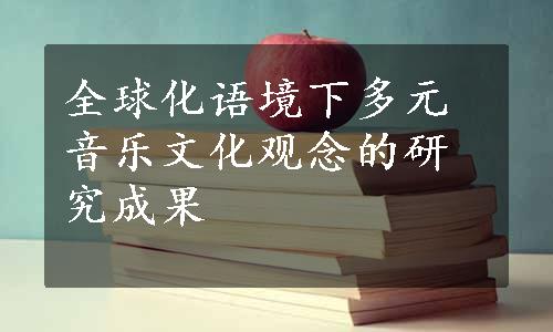 全球化语境下多元音乐文化观念的研究成果