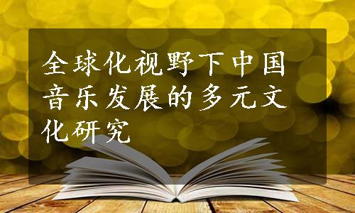 全球化视野下中国音乐发展的多元文化研究