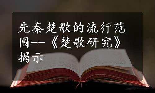 先秦楚歌的流行范围--《楚歌研究》揭示