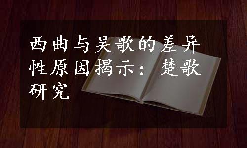 西曲与吴歌的差异性原因揭示：楚歌研究