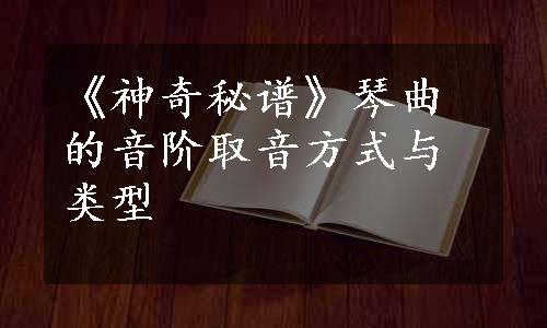 《神奇秘谱》琴曲的音阶取音方式与类型