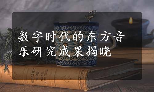 数字时代的东方音乐研究成果揭晓