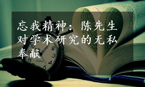 忘我精神：陈先生对学术研究的无私奉献