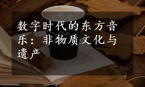 数字时代的东方音乐：非物质文化与遗产