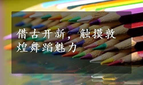 借古开新，触摸敦煌舞蹈魅力