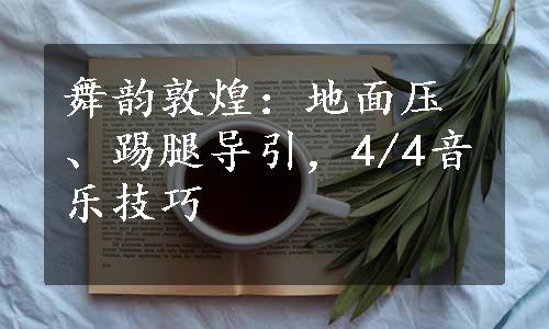 舞韵敦煌：地面压、踢腿导引，4/4音乐技巧