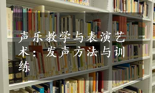 声乐教学与表演艺术：发声方法与训练