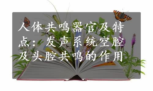 人体共鸣器官及特点：发声系统空腔及头腔共鸣的作用