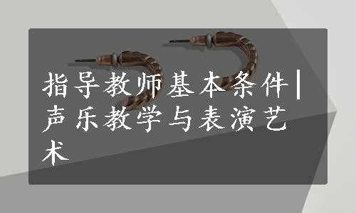 指导教师基本条件|声乐教学与表演艺术