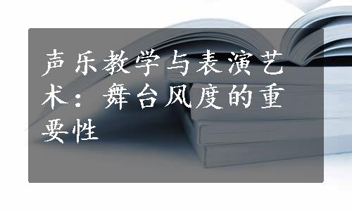 声乐教学与表演艺术：舞台风度的重要性