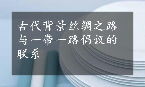 古代背景丝绸之路与一带一路倡议的联系