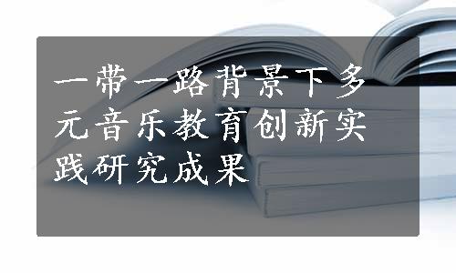 一带一路背景下多元音乐教育创新实践研究成果