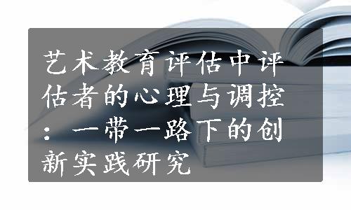 艺术教育评估中评估者的心理与调控：一带一路下的创新实践研究