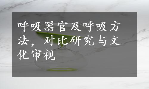 呼吸器官及呼吸方法，对比研究与文化审视