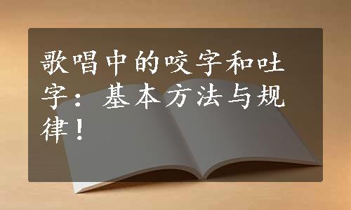 歌唱中的咬字和吐字：基本方法与规律！