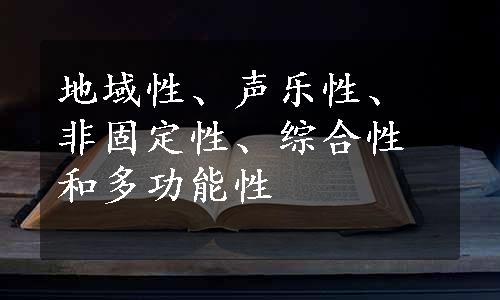 地域性、声乐性、非固定性、综合性和多功能性