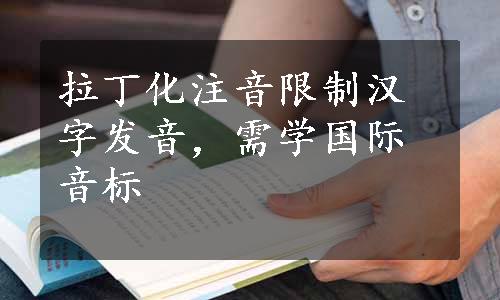 拉丁化注音限制汉字发音，需学国际音标