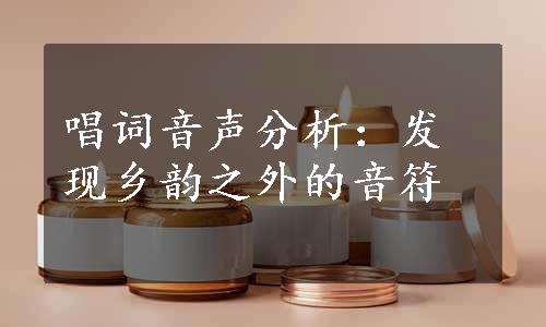 唱词音声分析：发现乡韵之外的音符