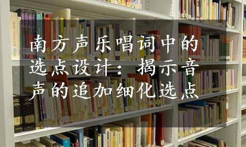 南方声乐唱词中的选点设计：揭示音声的追加细化选点