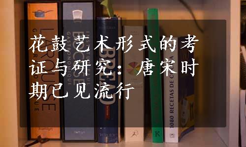 花鼓艺术形式的考证与研究：唐宋时期已见流行