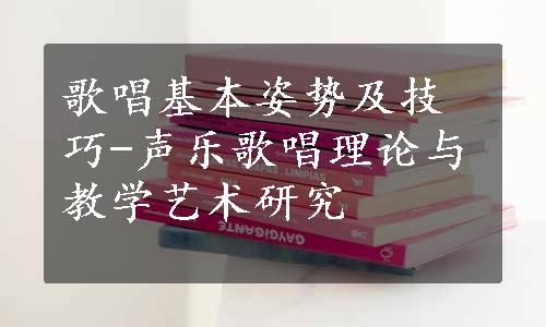 歌唱基本姿势及技巧-声乐歌唱理论与教学艺术研究