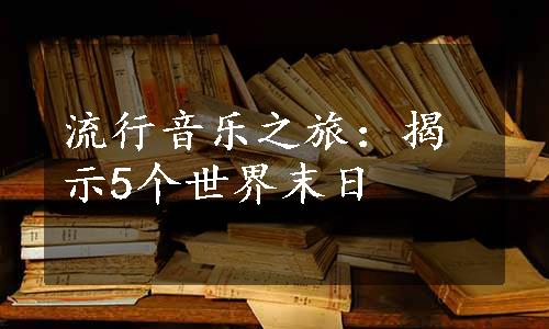 流行音乐之旅：揭示5个世界末日