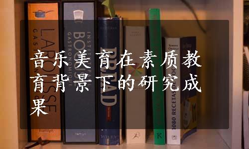 音乐美育在素质教育背景下的研究成果