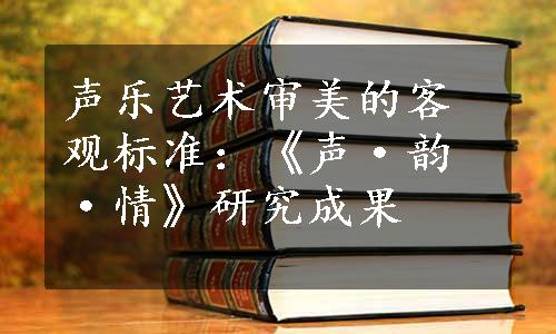 声乐艺术审美的客观标准：《声·韵·情》研究成果