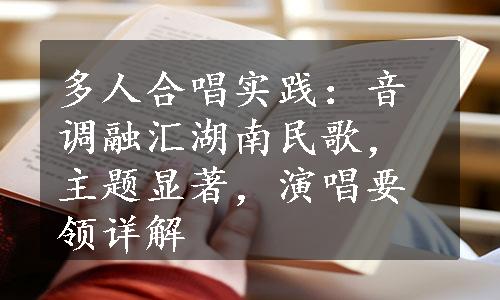 多人合唱实践：音调融汇湖南民歌，主题显著，演唱要领详解