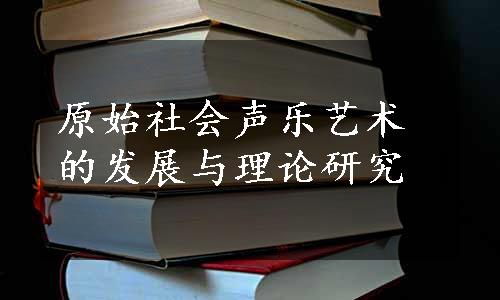 原始社会声乐艺术的发展与理论研究