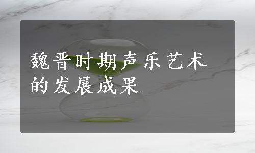 魏晋时期声乐艺术的发展成果