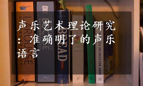 声乐艺术理论研究：准确明了的声乐语言